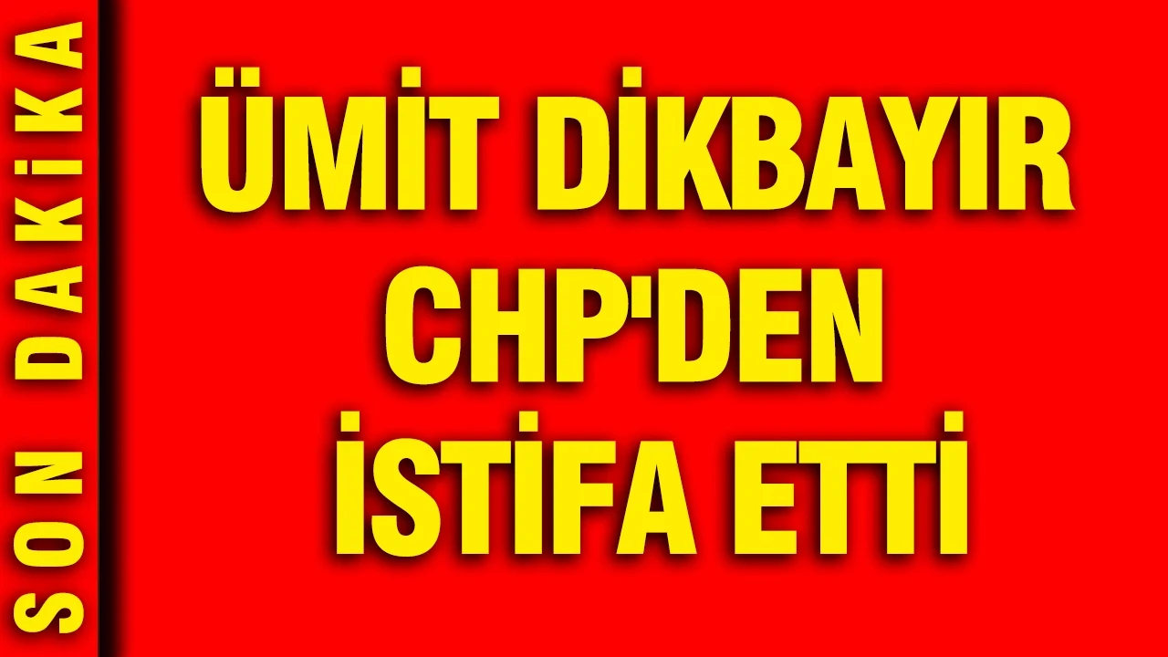 Ümit Dikbayır CHP'den istifa etti