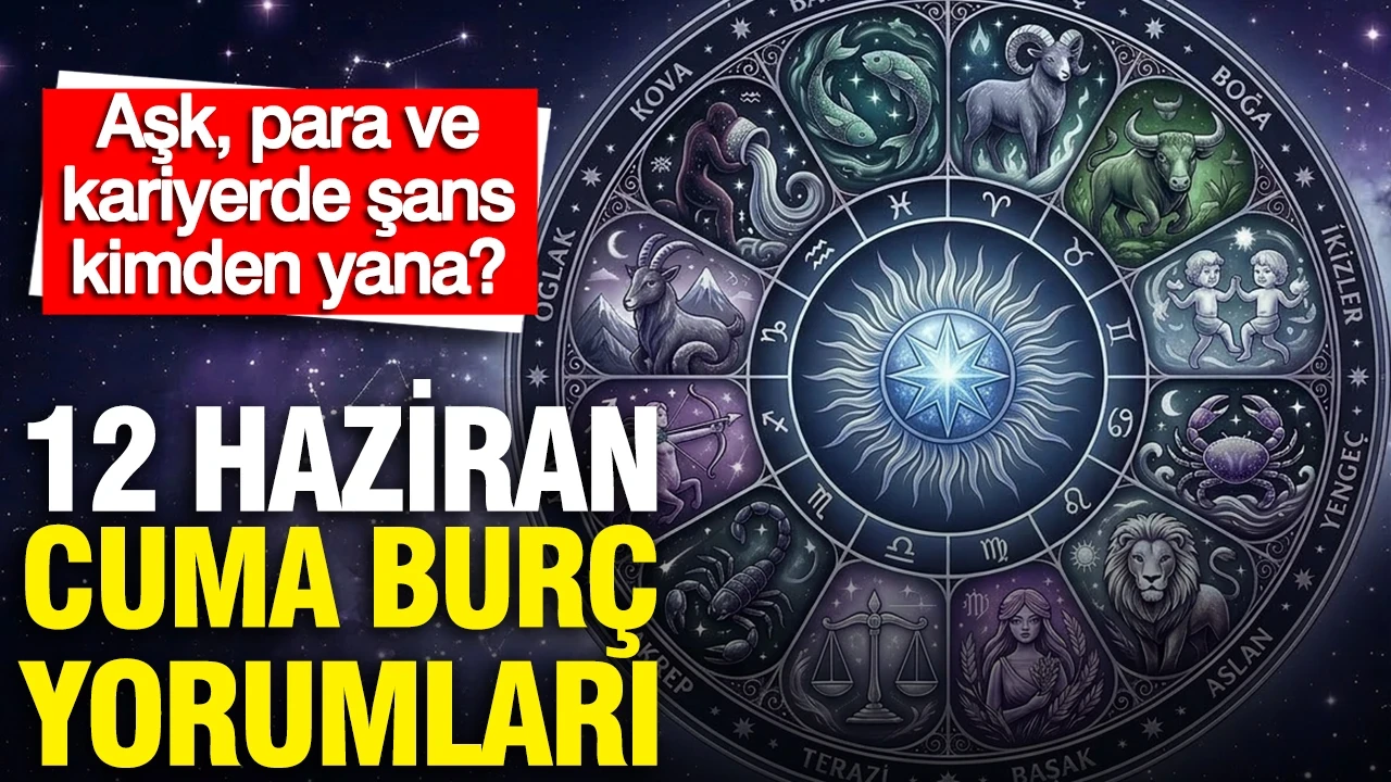 12 Haziran Cuma günlük burç yorumları: Aşk, para ve kariyerde şans kimden yana?