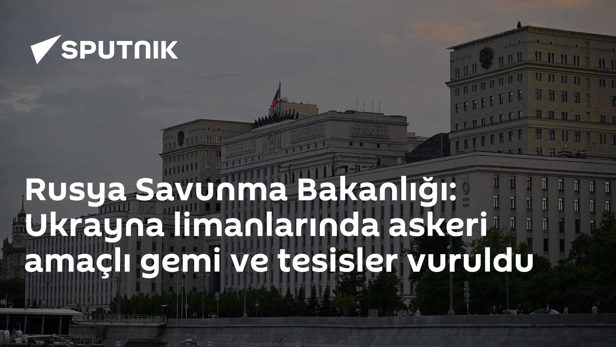 Rusya Savunma Bakanlığı: Ukrayna limanlarında askeri amaçlı gemi ve tesisler vuruldu