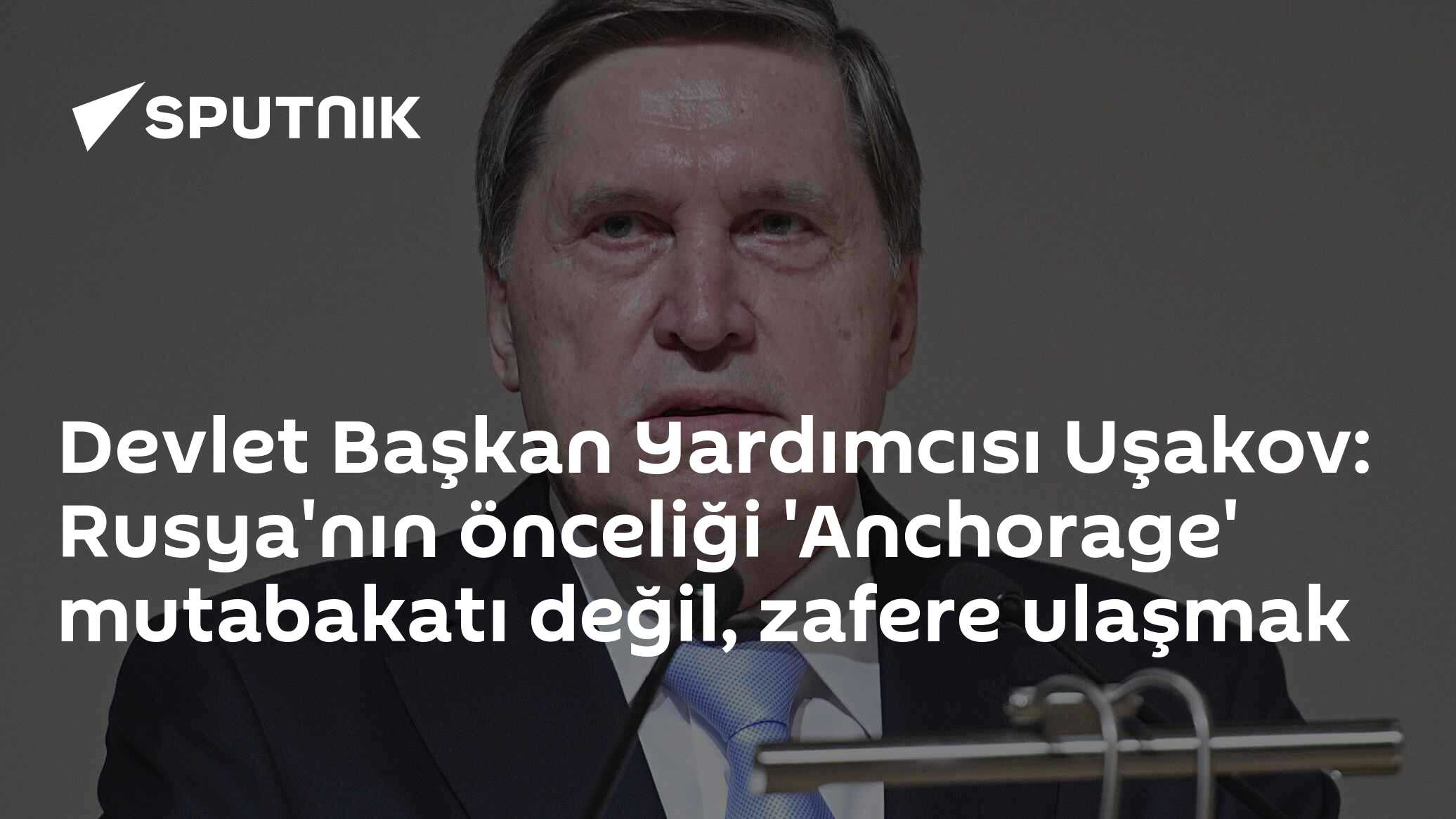 Devlet Başkan Yardımcısı Uşakov: Rusya'nın önceliği 'Anchorage' mutabakatı değil, zafere ulaşmak