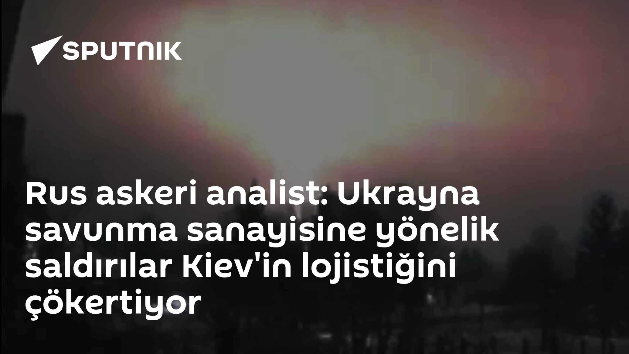 Rus askeri analist: Ukrayna savunma sanayisine yönelik saldırılar Kiev'in lojistiğini çökertiyor