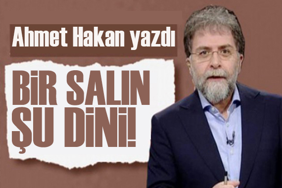 Ahmet Hakan yazdı: Bir salın şu dini, imanı