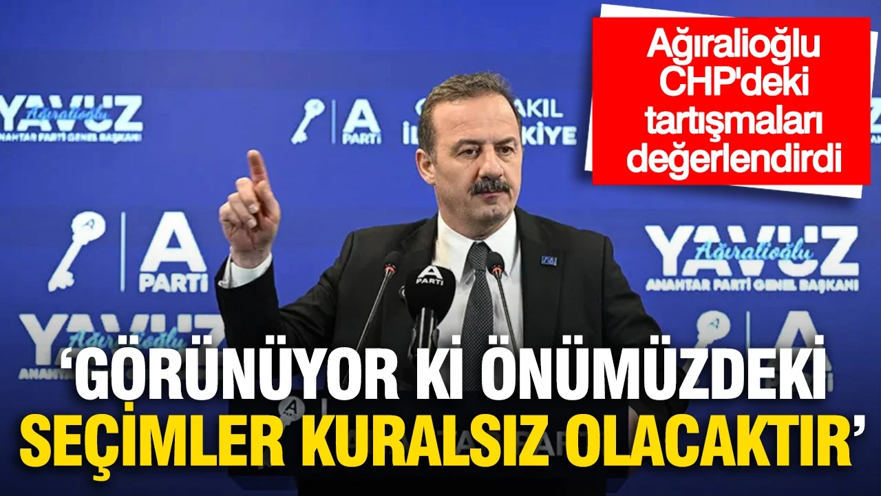 Ağıralioğlu CHP'deki tartışmaları değerlendirdi: 'Görünüyorki önümüzdeki seçimler kuralsız olacak'
