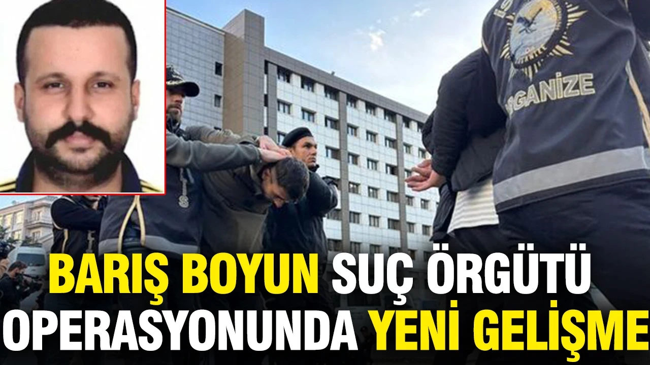 Barış Boyun suç örgütü operasyonunda yeni gelişme