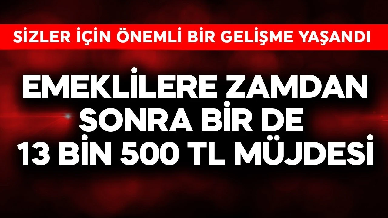 Emeklilere zamdan sonra bir de 13 bin 500 TL müjdesi