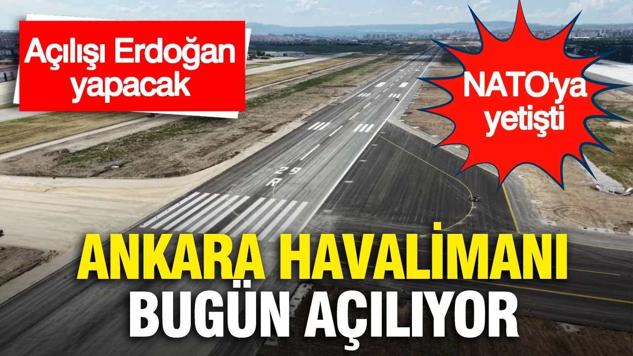 Ankara Havalimanı bugün açılıyor: Açılışı Erdoğan yapacak