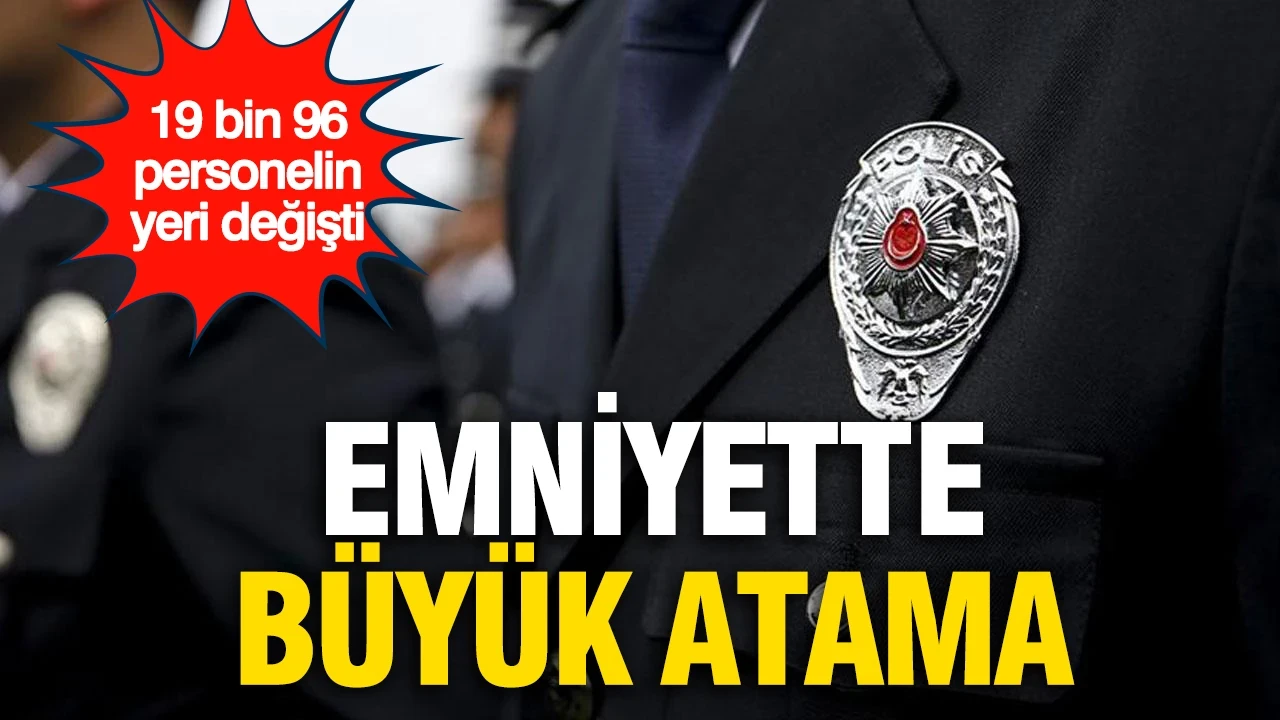 Emniyette büyük atama: 19 binden fazla polis ve amirin görev yeri belirlendi