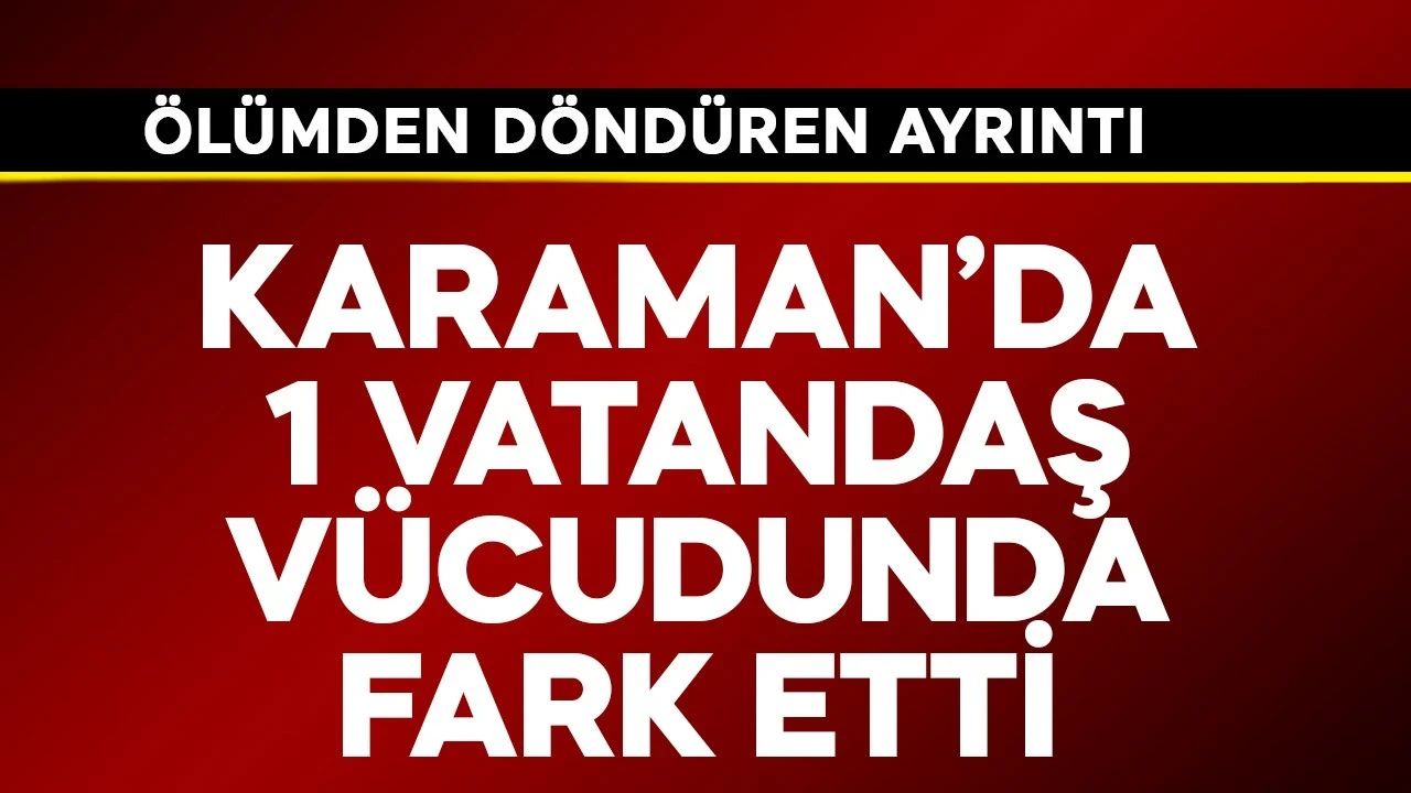 Karaman'da bir vatandaş vücudunda fark etti! 1 dakika bile beklemeden hastaneye koştu