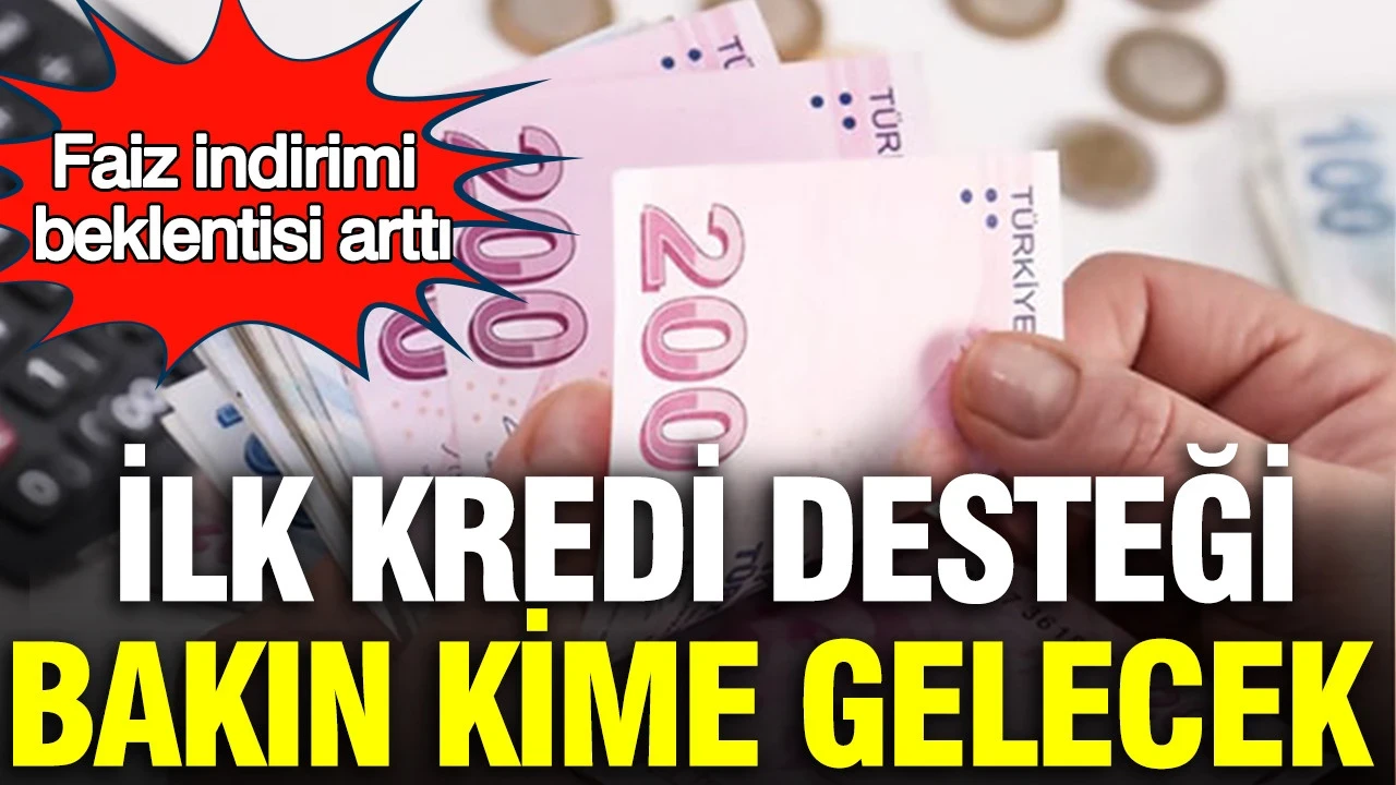 Faiz indirimi beklentisi arttı: İlk kredi desteği onlara gelecek