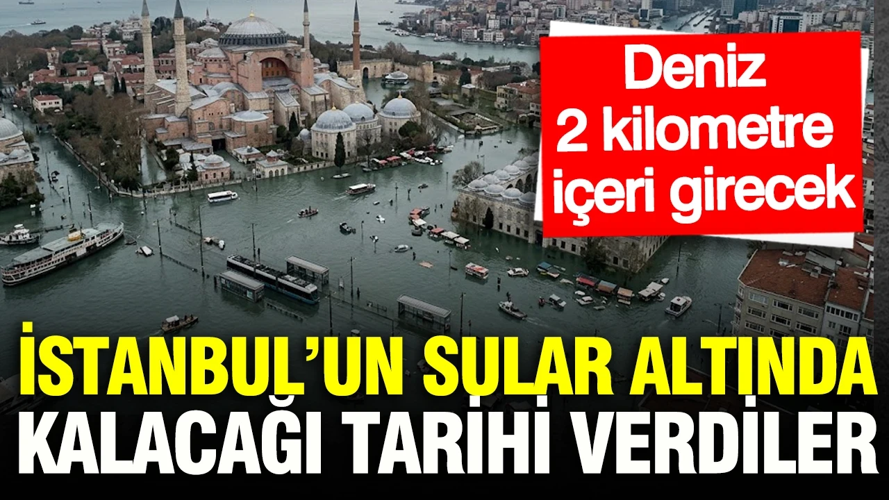 İstanbul’un sular altında kalacağı tarihi verdiler: Deniz 2 kilometre içeri girecek