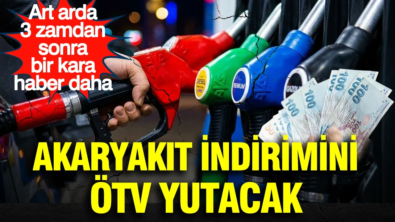 Art arda 3 zamdan sonra bir kara haber daha: Akaryakıt indirimini ÖTV yutacak