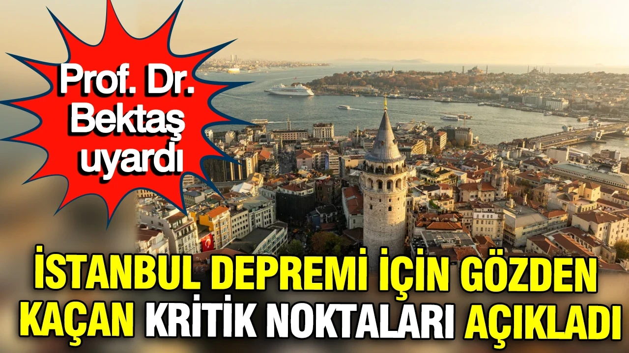 Prof. Dr. Bektaş uyardı: İstanbul depremi için gözden kaçan kritik noktaları açıkladı