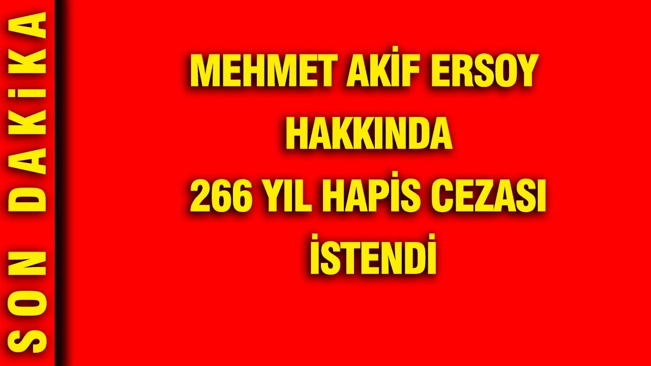 Mehmet Akif Ersoy hakkında 266 yıl hapis cezası istendi