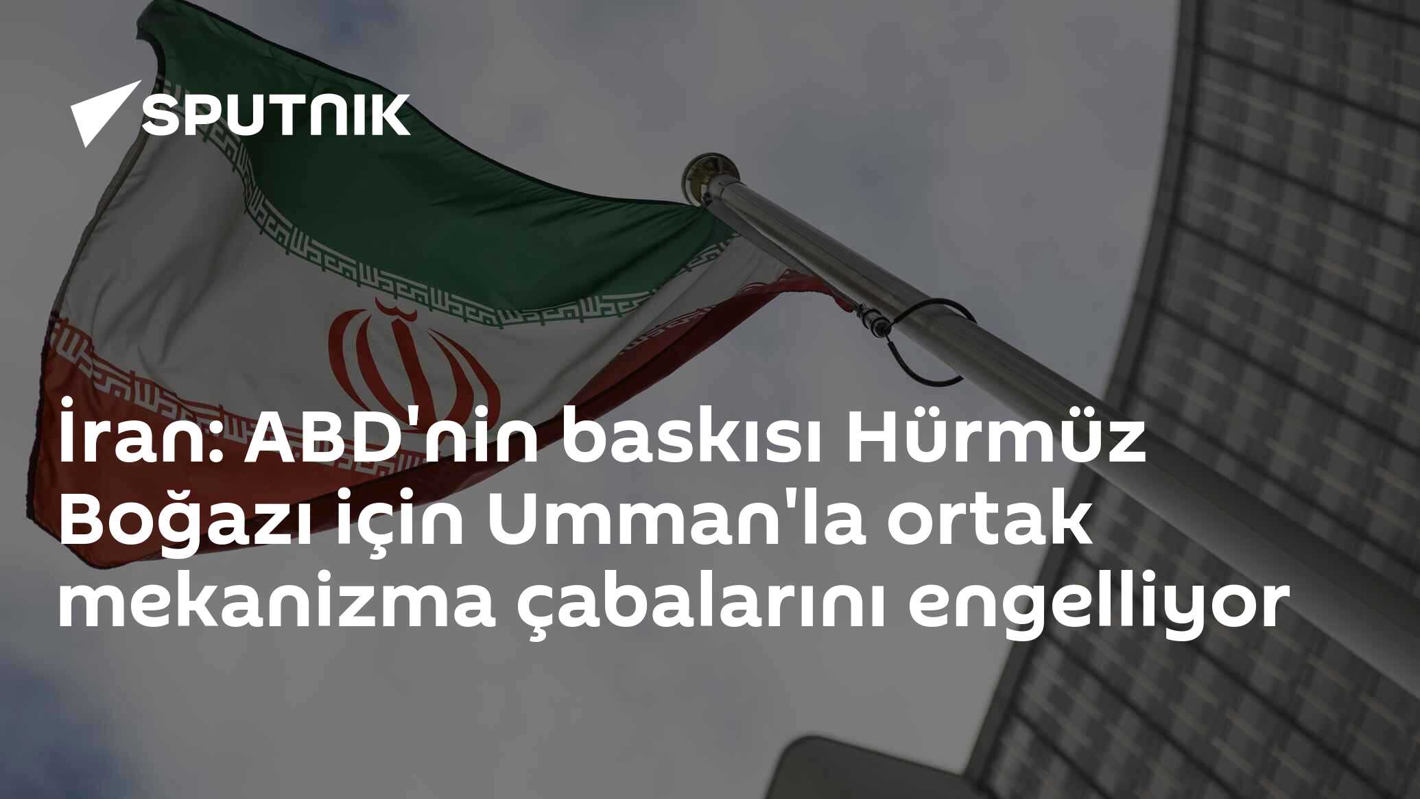 İran: ABD'nin baskısı Hürmüz Boğazı için Umman'la ortak mekanizma çabalarını engelliyor