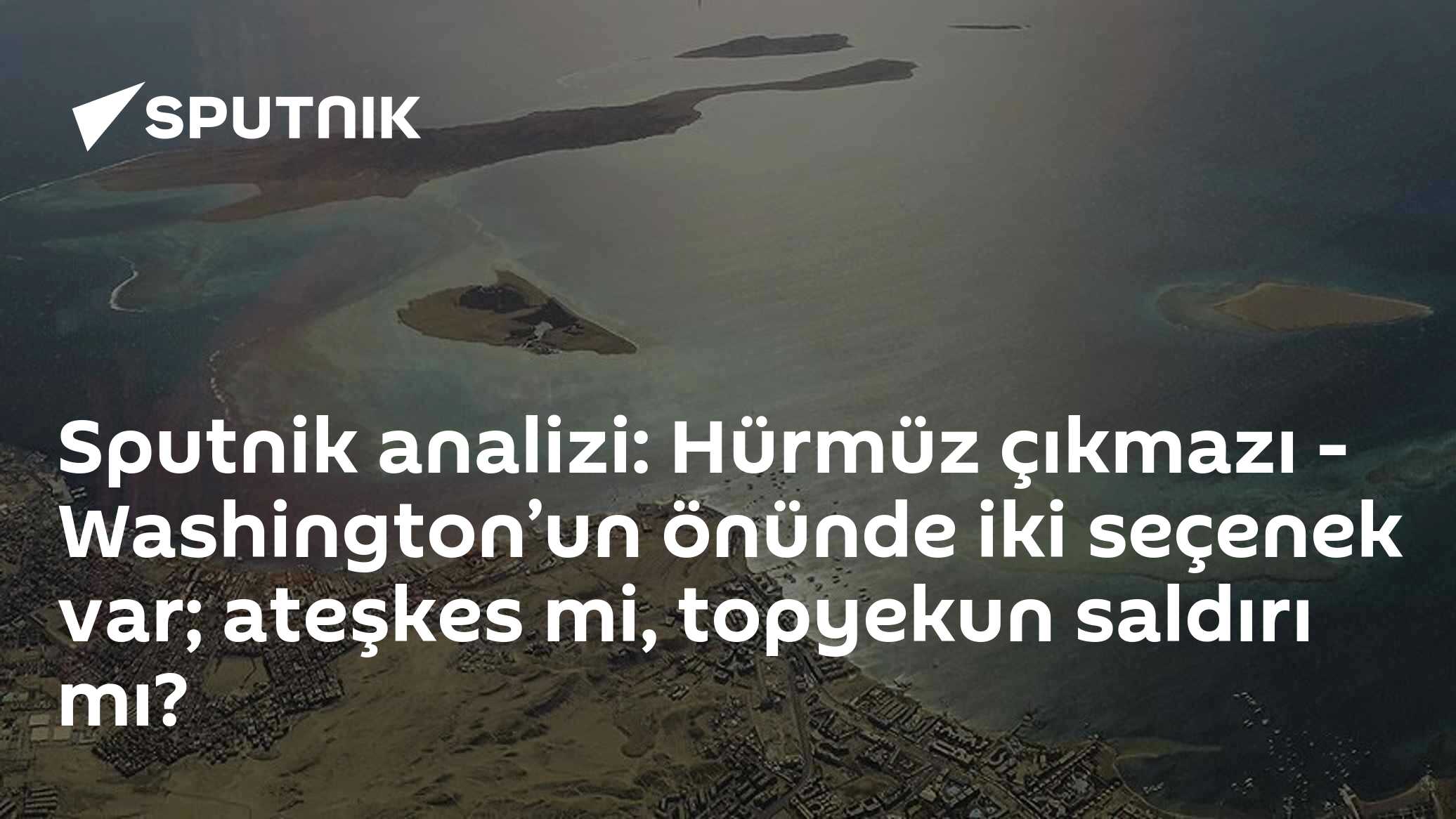 Sputnik analizi: Hürmüz çıkmazı - Washington’un önünde iki seçenek var; ateşkes mi, topyekun saldırı mı?