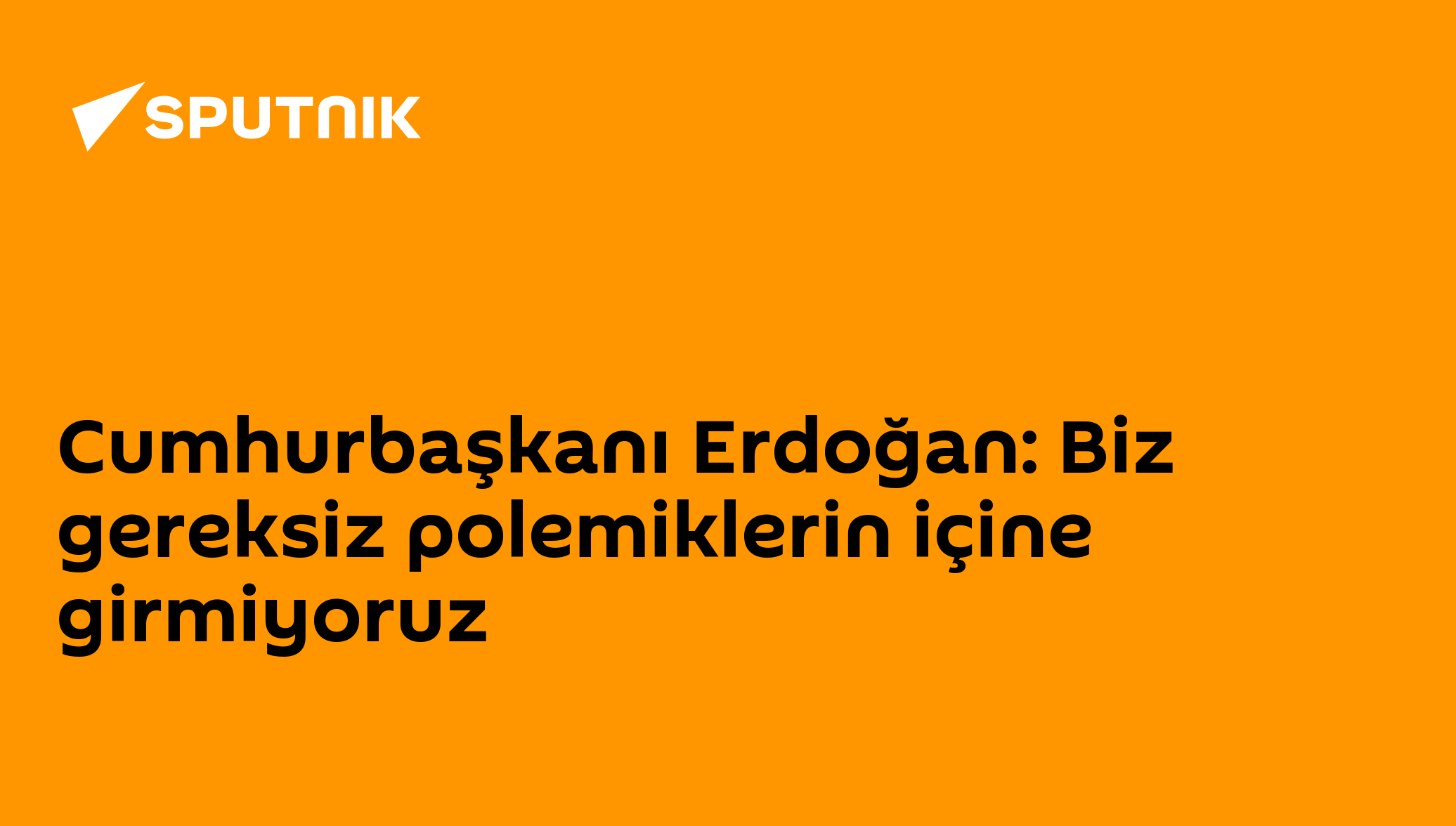 Cumhurbaşkanı Erdoğan: Biz gereksiz polemiklerin içine girmiyoruz