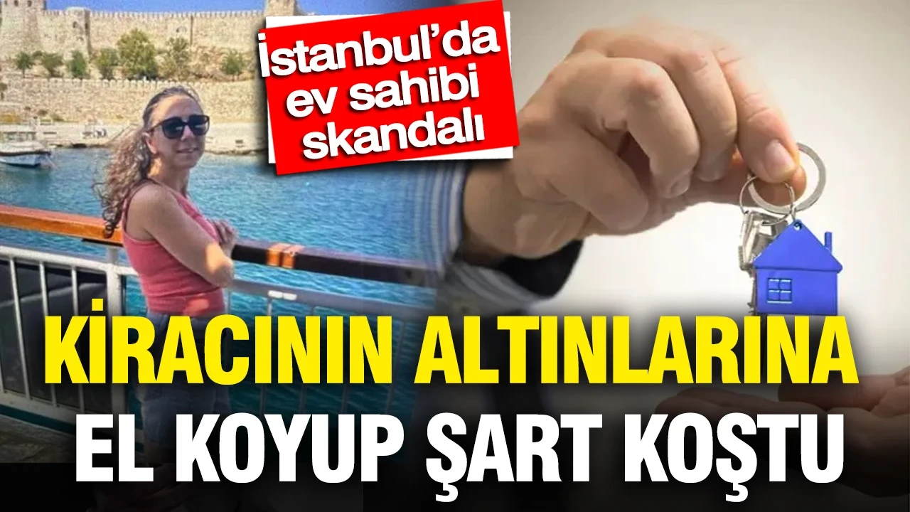 İstanbul’da ev sahibi dehşeti: Kiracının altınlarına el koyup şart koştu