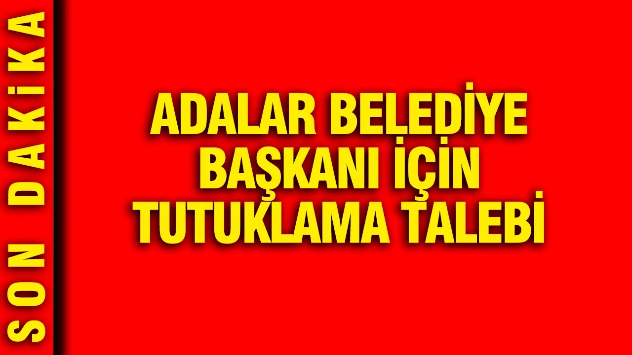 Adalar Belediye Başkanı Akpolat için tutuklama talebi