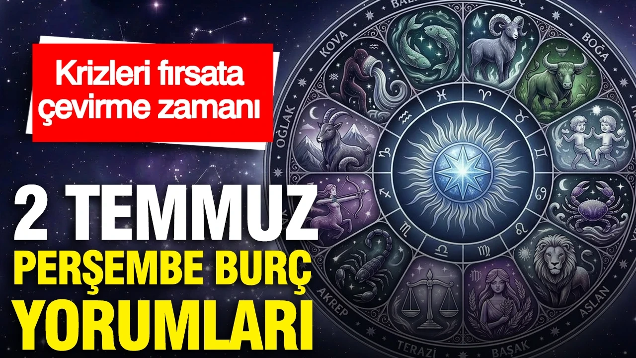 2 Temmuz Perşembe günlük burç yorumları: Krizleri fırsata çevirme zamanı