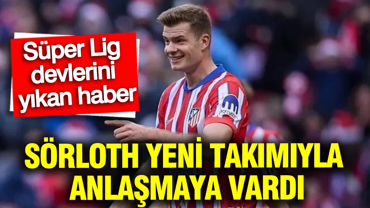 Süper Lig devlerini yıkan haber... Sörloth yeni takımıyla anlaşmaya vardı