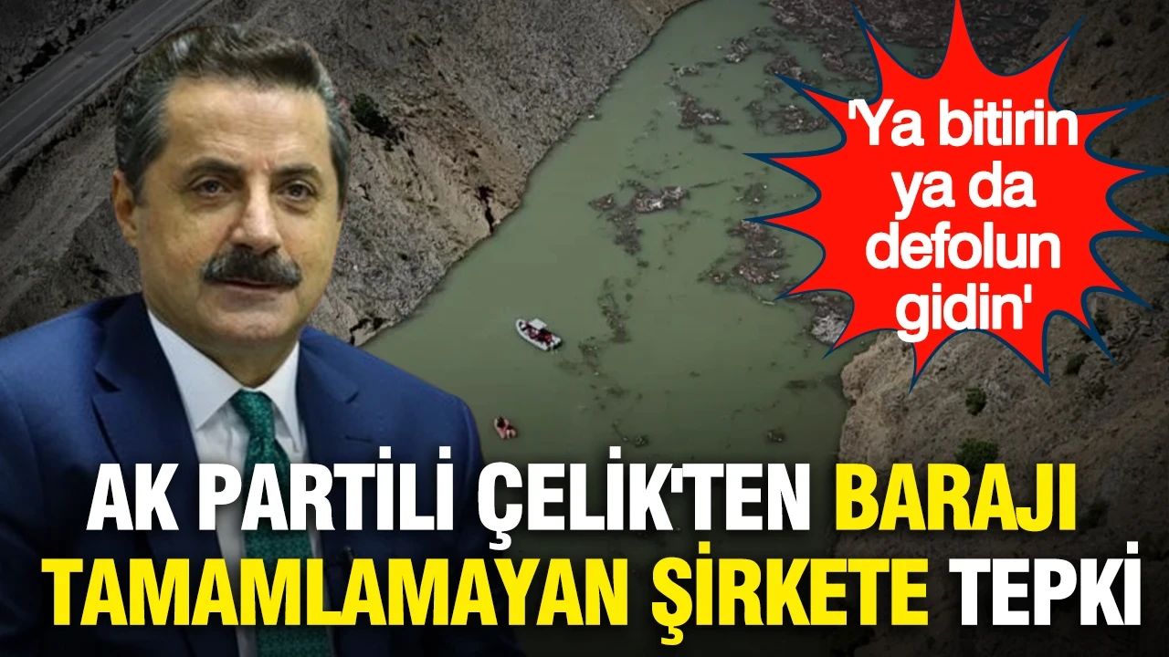AK Partili Çelik'ten baraj inşaatını tamamlamayan şirkete tepki: "Ya bitirin ya da defolun gidin"