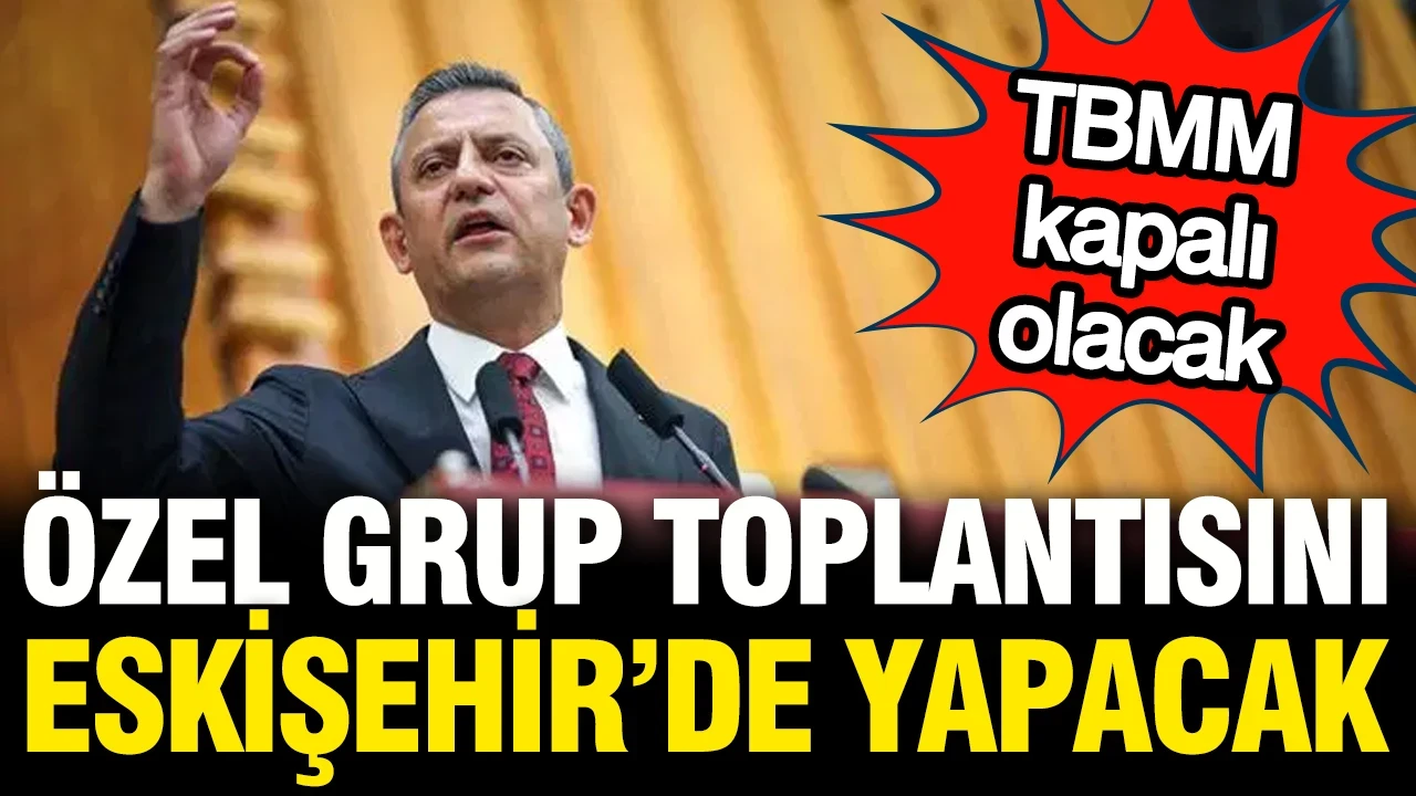 Özgür Özel grup toplantısını Eskişehir'de yapacak