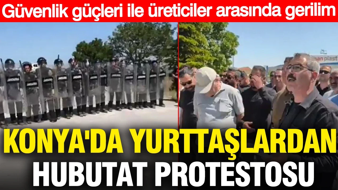 Konya'da yurttaşlardan hubutat protestosu: Güvenlik güçleri ile üreticiler arasında gerilim