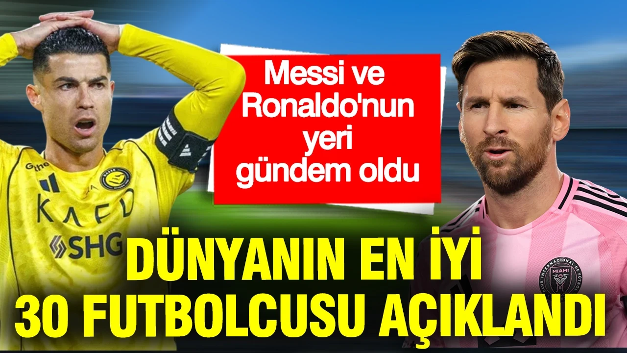 Dünyanın en iyi 30 futbolcusu açıklandı: Messi ve Ronaldo'nun yeri gündem oldu