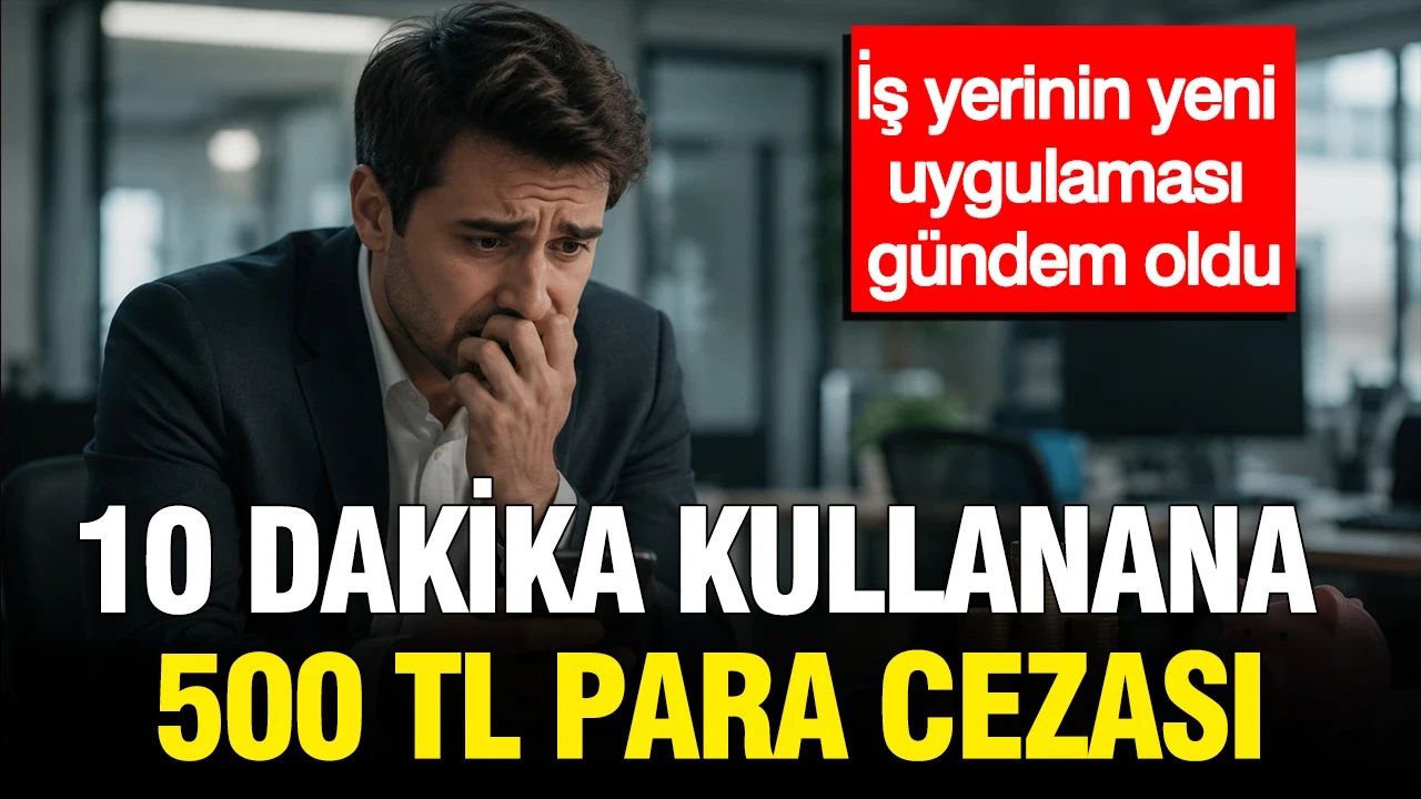 10 dakika kullanana 500 tl para cezası: İş yerinin yeni uygulaması gündem oldu