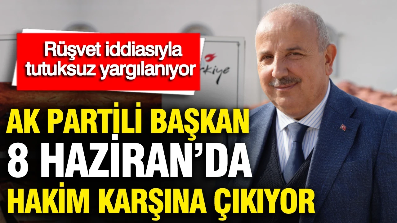AK Partili başkan rüşvet iddiasıyla 8 Haziran'da hakim karşına çıkıyor
