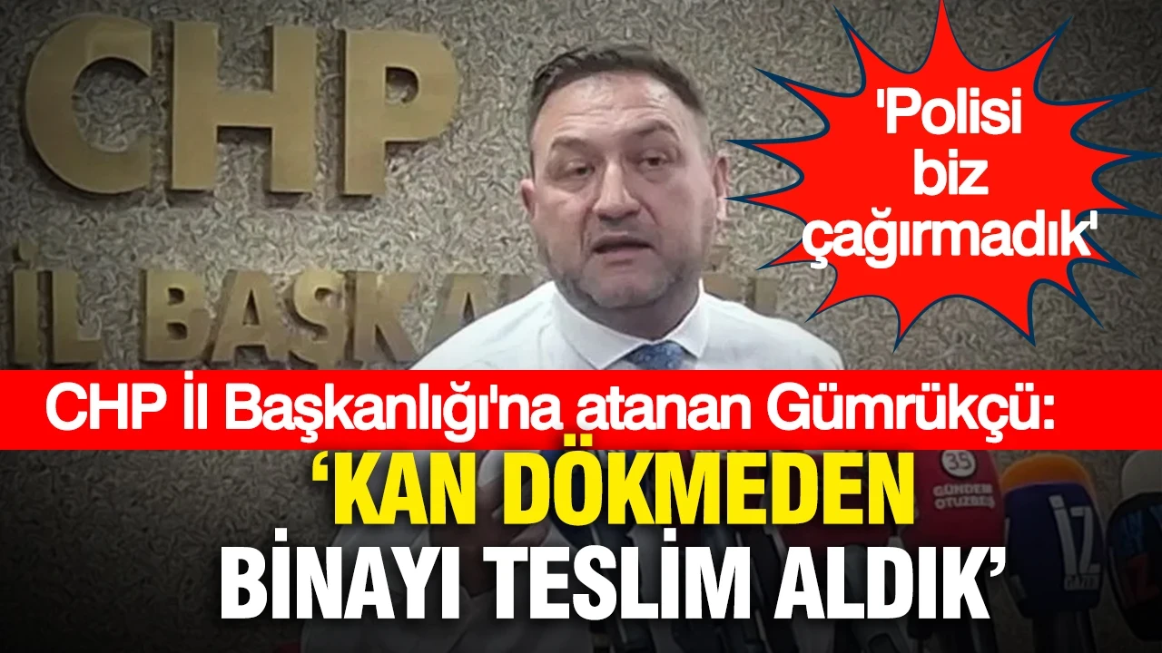 CHP İl Başkanlığı'na atanan Utku Gümrükçü: "Polisi biz çağırmadık, kan dökmeden binayı teslim aldık"