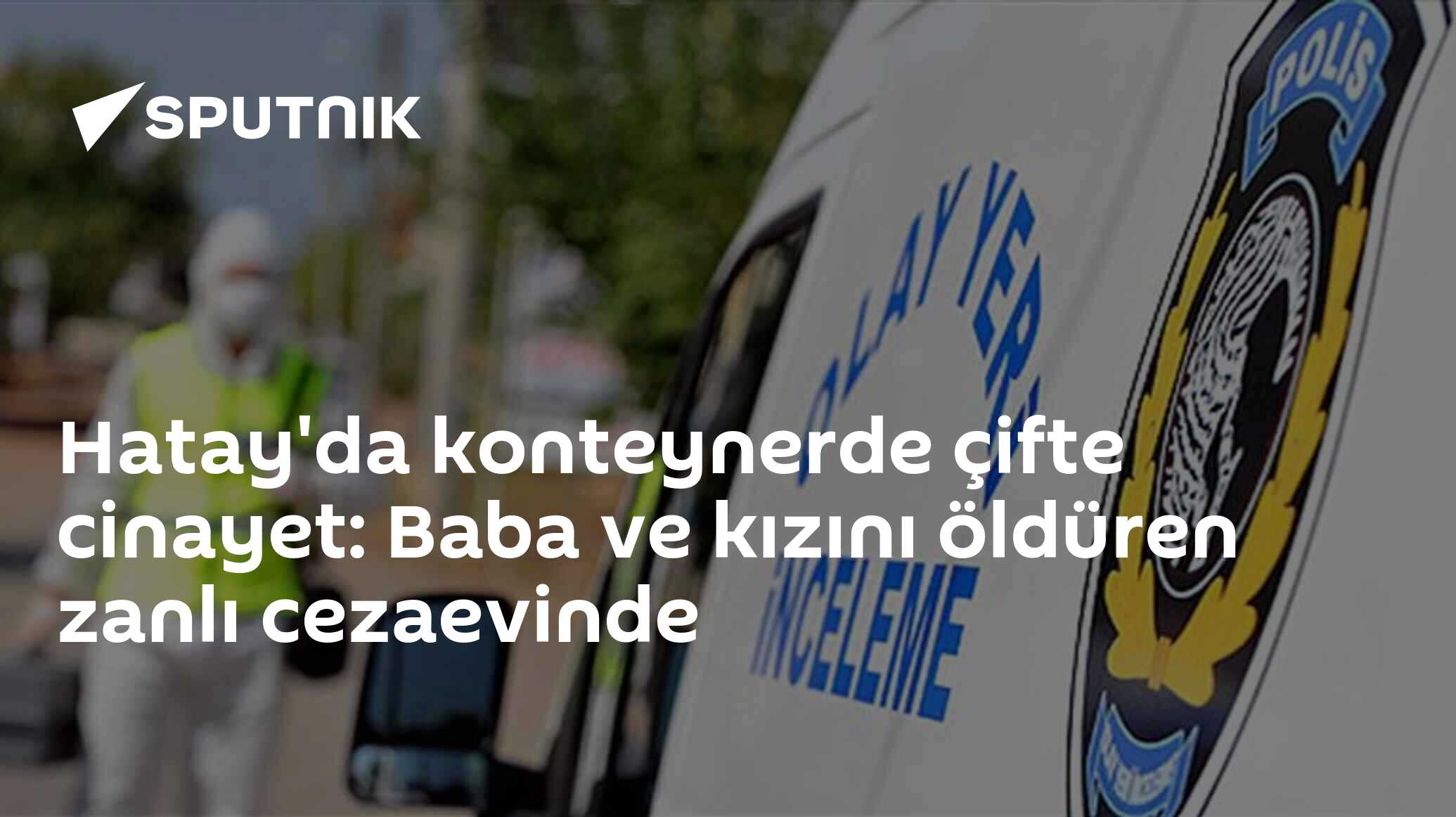 Hatay'da konteynerde çifte cinayet: Baba ve kızını öldüren zanlı cezaevinde