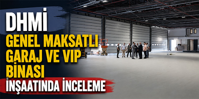 DHMİ Genel Maksatlı Garaj ve VIP Binası inşaatında inceleme