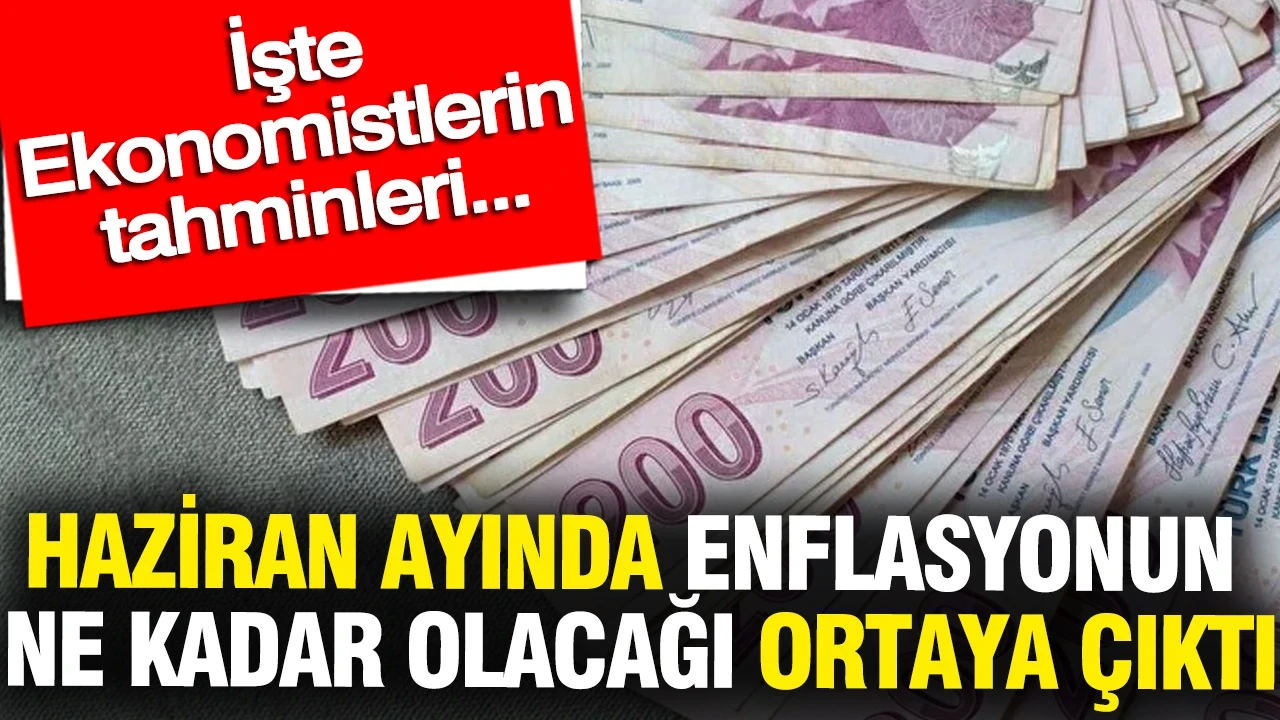 Haziran ayında enflasyonun ne kadar olacağı ortaya çıktı: İşte ekonomistlerin tahminleri