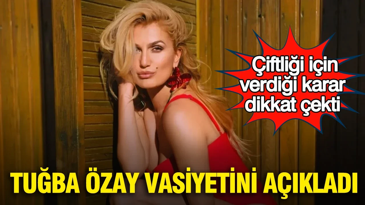 Tuğba Özay vasiyetini açıkladı: Çiftliği için verdiği karar dikkat çekti
