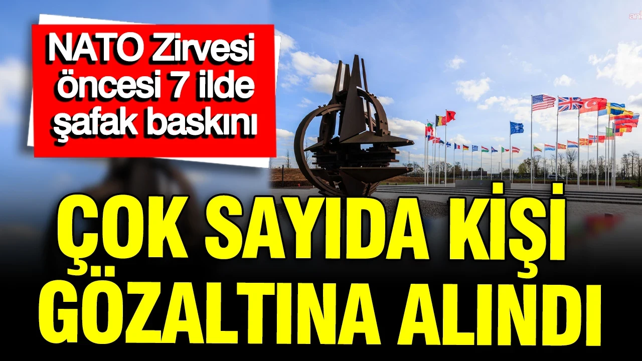 NATO Zirvesi öncesi şafak baskını: Çok sayıda kişi gözaltına alındı