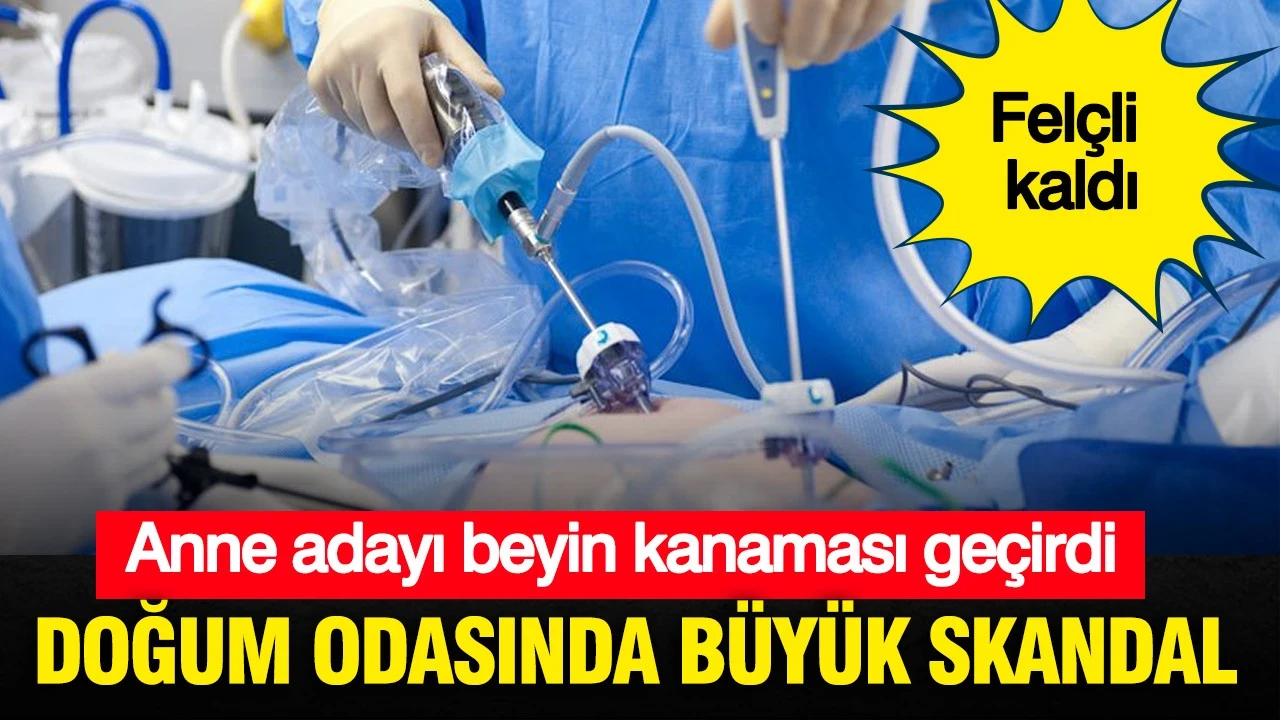 Doğum odasında büyük skandal: Anne adayı beyin kanaması geçirdi