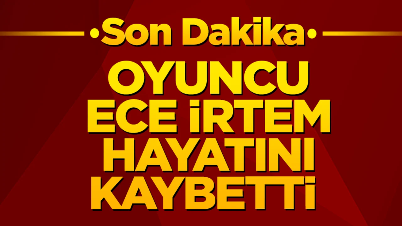 Son dakika: Oyuncu Ece İrtem hayatını kaybetti