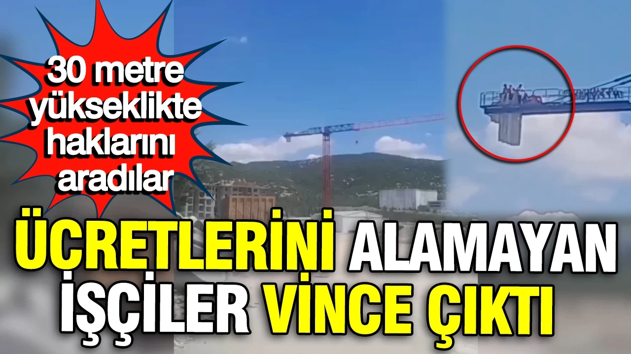 30 metre yükseklikte haklarını aradılar: Ücretlerini alamayan işçiler vince çıktı