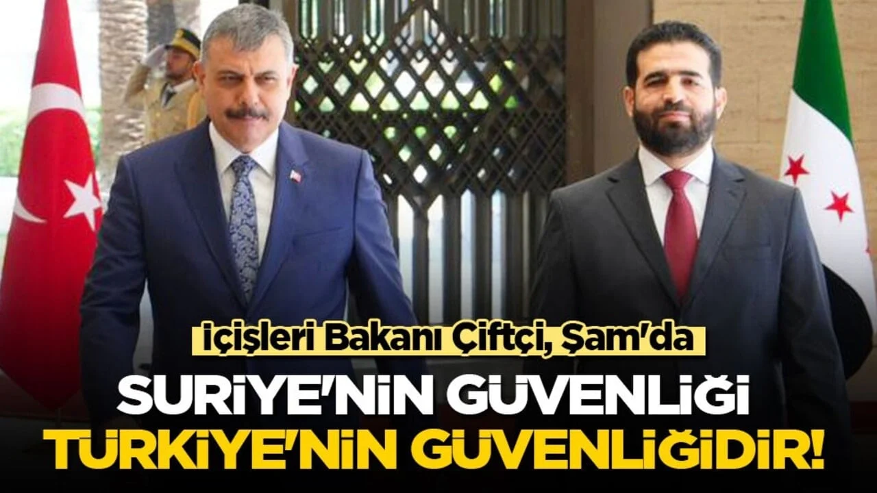 İçişleri Bakanı Çiftçi, Şam'da! Suriye'nin güvenliği Türkiye'nin güvenliğidir