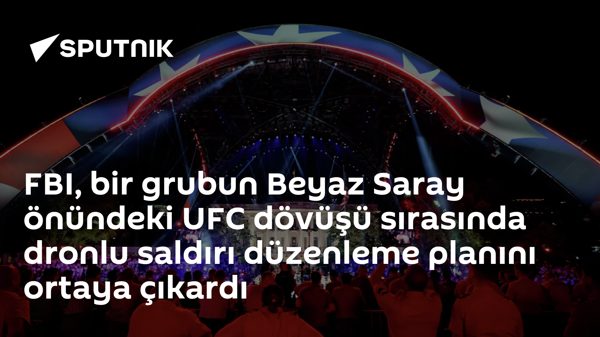 FBI, bir grubun Beyaz Saray önündeki UFC dövüşü sırasında dronlu saldırı düzenleme planını ortaya çıkardı