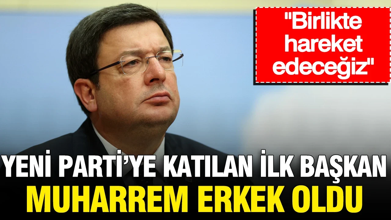 Muharrem Erkek Yeni Parti’ye katılan ilk belediye başkanı belli oldu