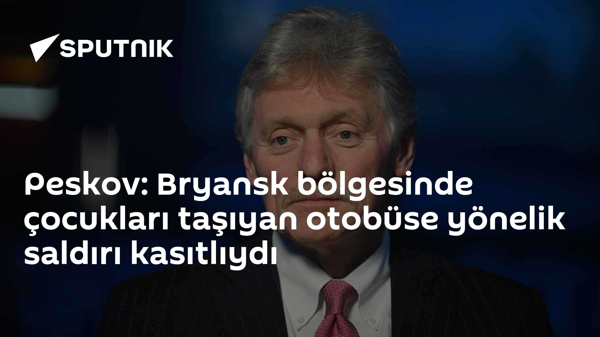 Peskov: Bryansk bölgesinde çocukları taşıyan otobüse yönelik saldırı kasıtlıydı