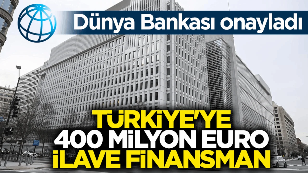 Dünya Bankası onayladı! Türkiye'ye 400 milyon Euro ilave finansman