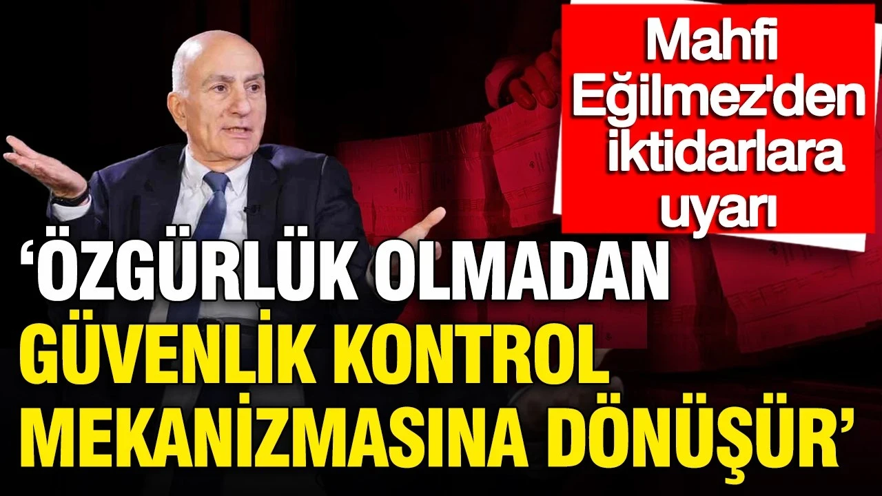Mahfi Eğilmez’den iktidarlara uyarı: 'Özgürlük olmadan güvenlik kontrol mekanizmasına dönüşür'