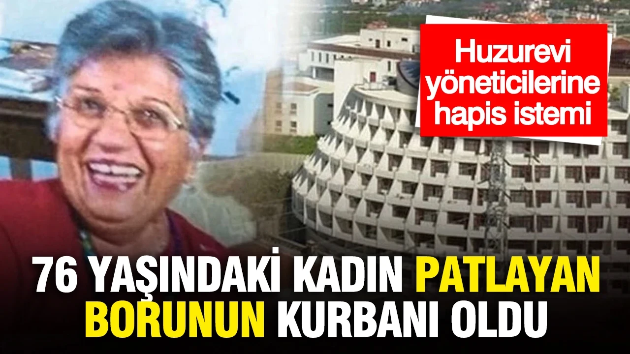 76 yaşındaki kadın patlayan borunun kurbanı oldu: Huzurevi yöneticilerine hapis istemi