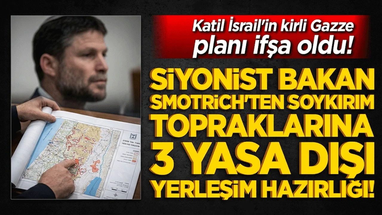 Katil İsrail'in kirli Gazze planı ifşa oldu! Siyonist Bakan Smotrich'ten soykırım topraklarına 3 yasa dışı yerleşim sinsi hazırlığı!