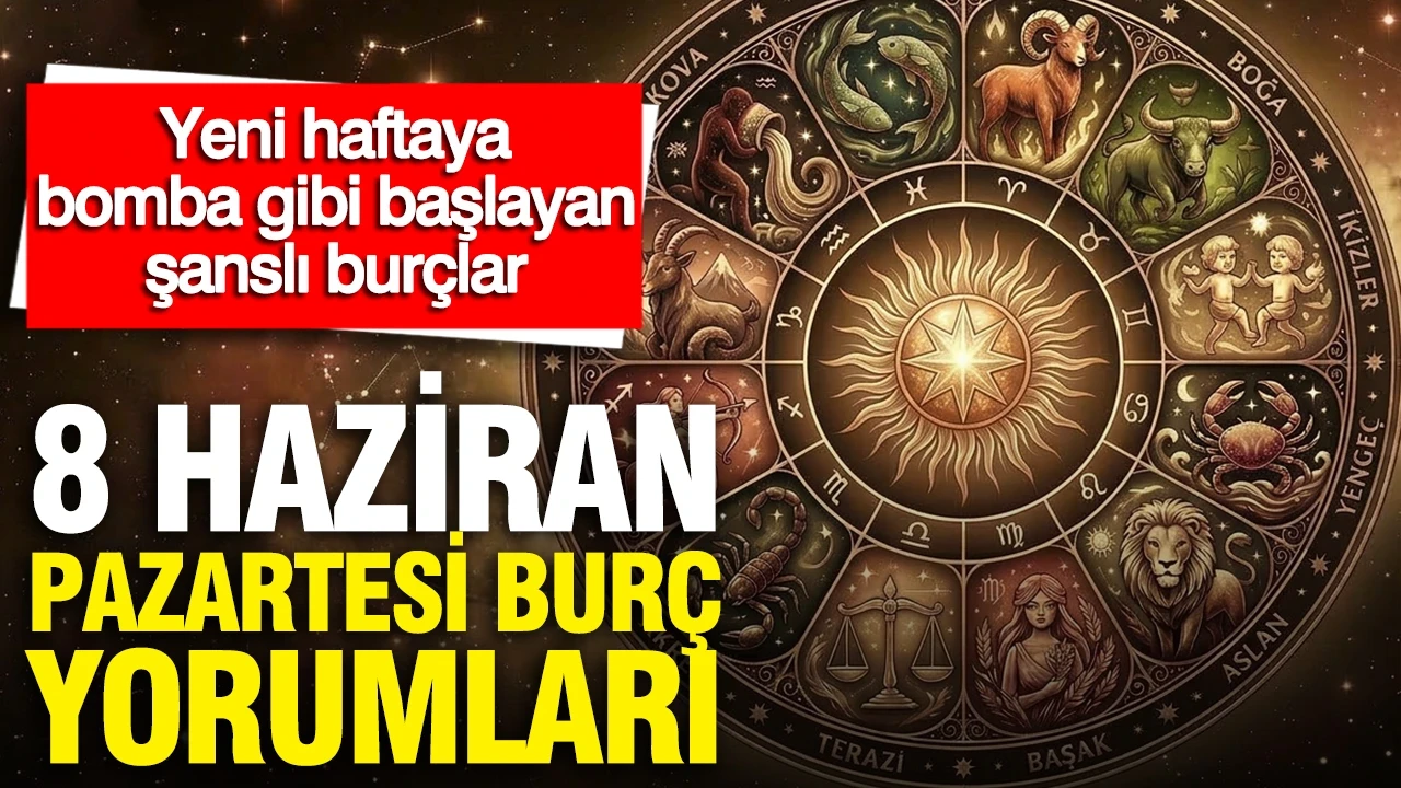 8 Haziran Pazartesi günlük burç yorumları: Yeni haftaya bomba gibi başlayan şanslı burçlar