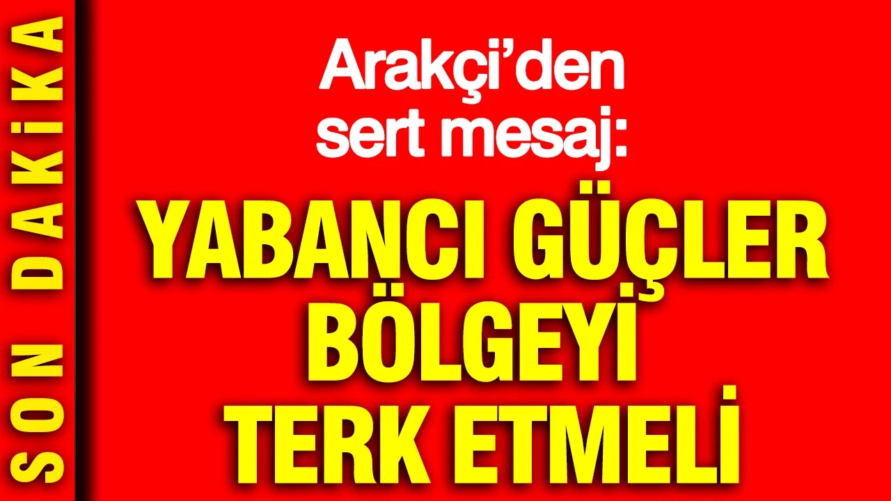 İran Dışişleri Bakanı Arakçi’den sert mesaj: Yabancı güçler bölgeyi terk etmeli