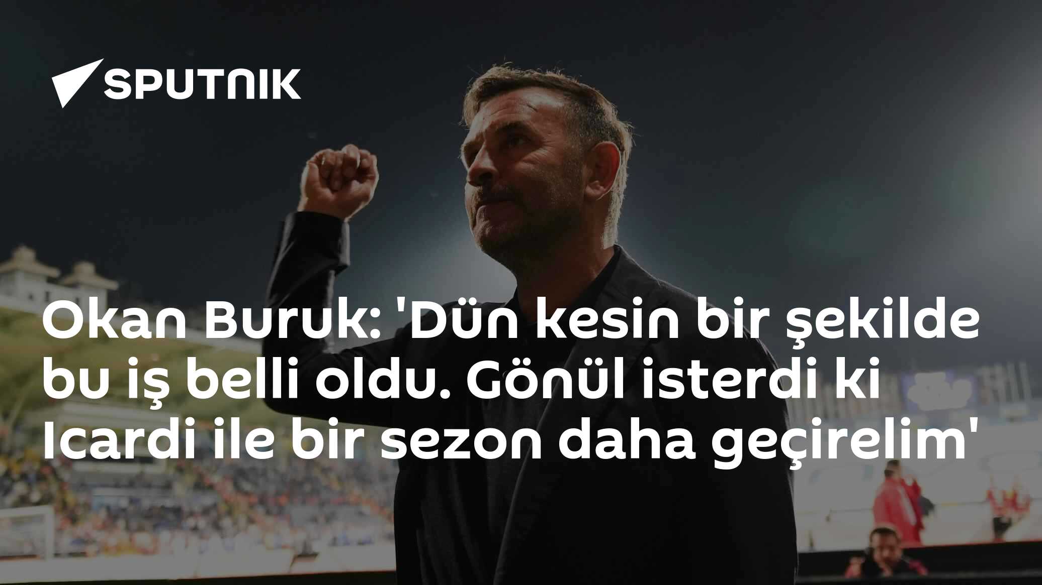 Okan Buruk: 'Dün kesin bir şekilde bu iş belli oldu. Gönül isterdi ki Icardi ile bir sezon daha geçirelim'